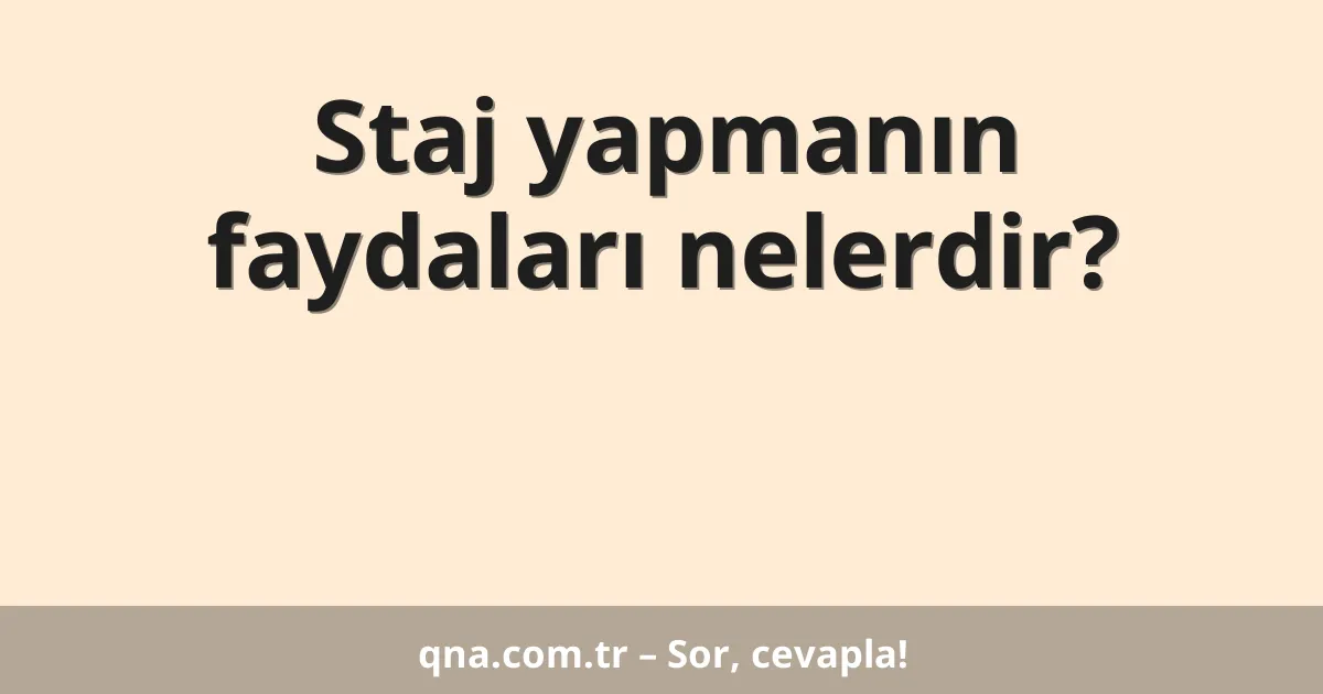 Staj yapmanın faydaları nelerdir?