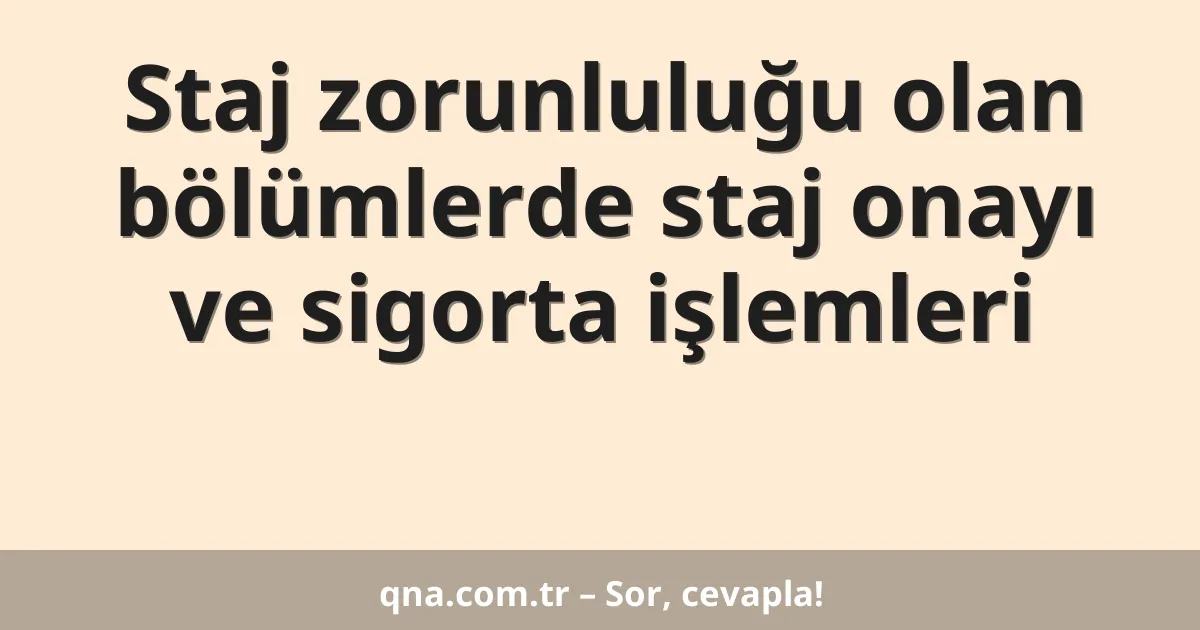 Staj zorunluluğu olan bölümlerde staj onayı ve sigorta işlemleri