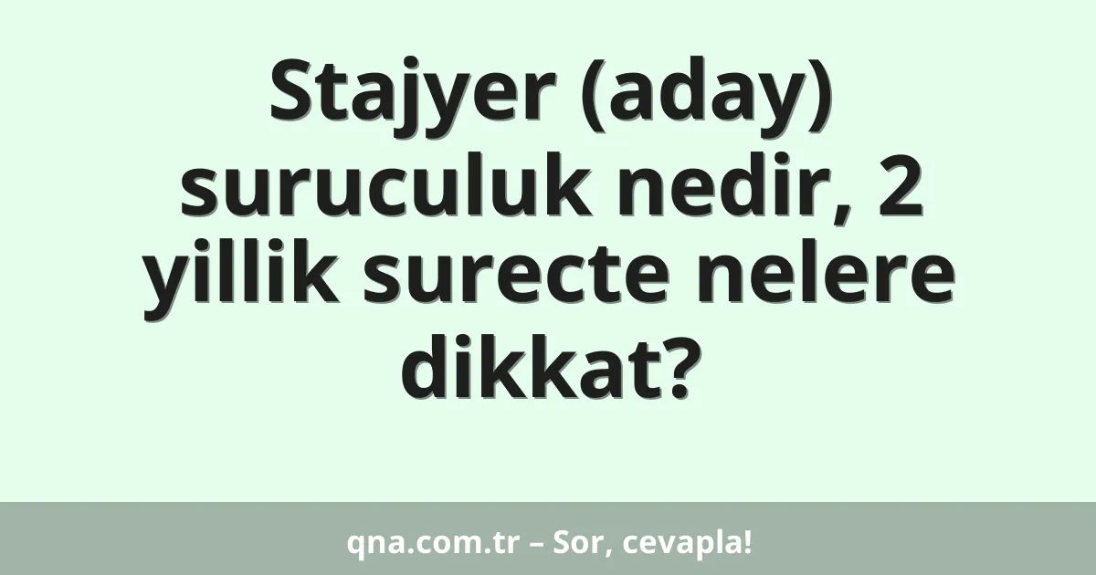 Stajyer (aday) suruculuk nedir, 2 yillik surecte nelere dikkat?