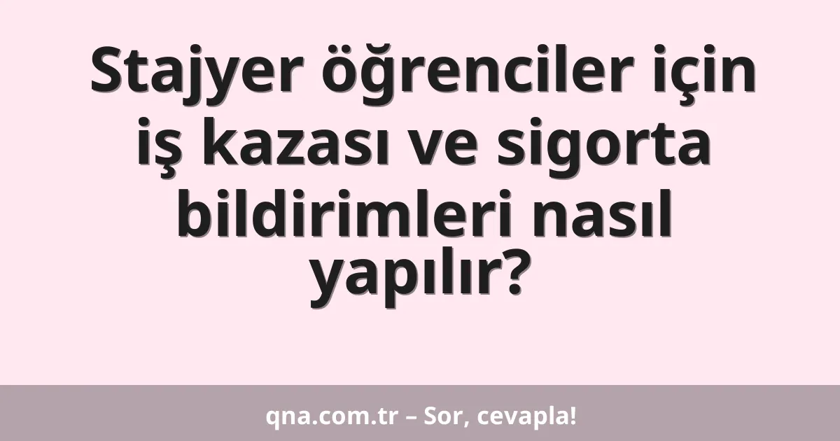 Stajyer öğrenciler için iş kazası ve sigorta bildirimleri nasıl yapılır?