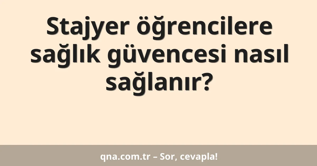 Stajyer öğrencilere sağlık güvencesi nasıl sağlanır?