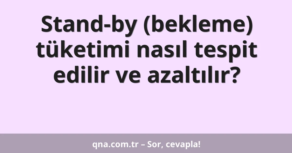 Stand-by (bekleme) tüketimi nasıl tespit edilir ve azaltılır?