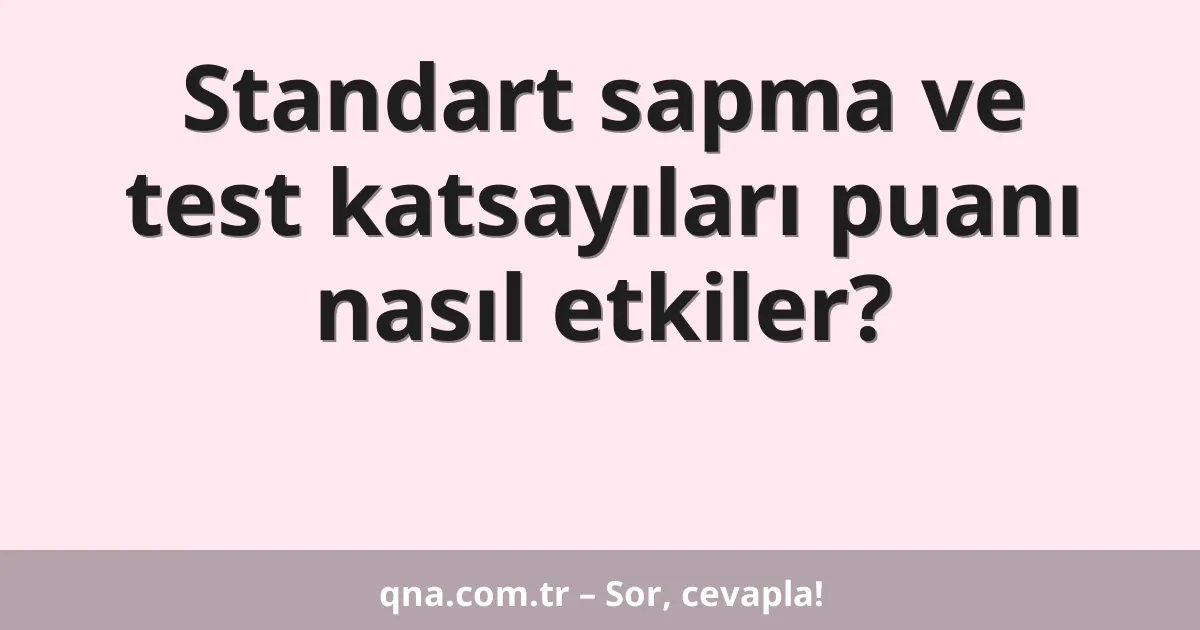 Standart sapma ve test katsayıları puanı nasıl etkiler?