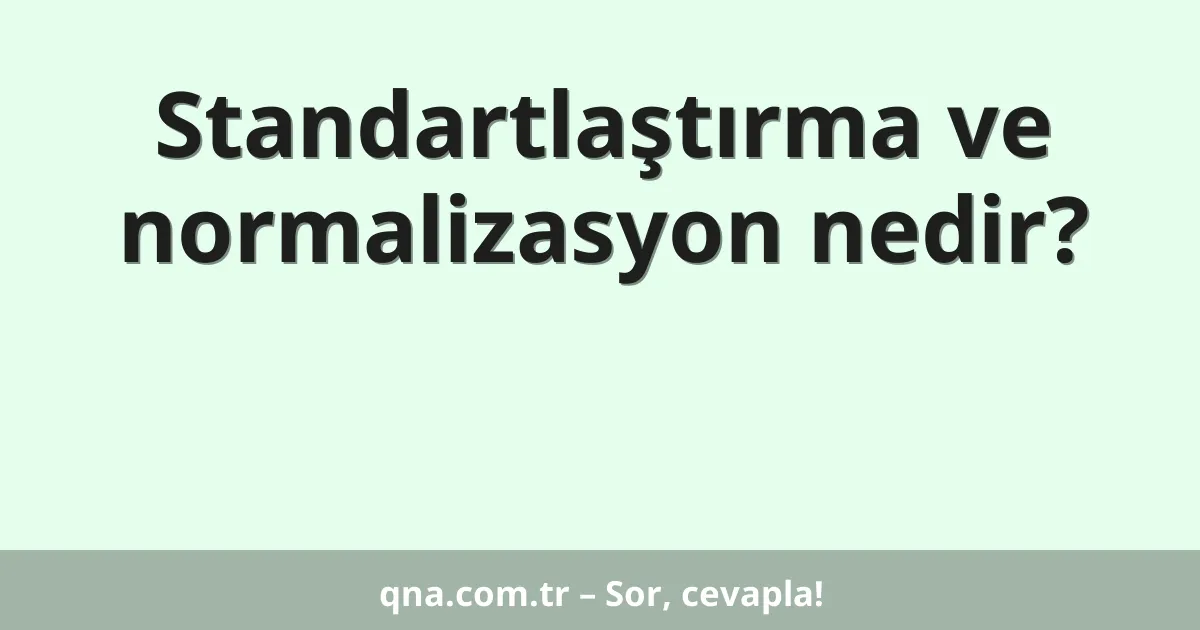 Standartlaştırma ve normalizasyon nedir?