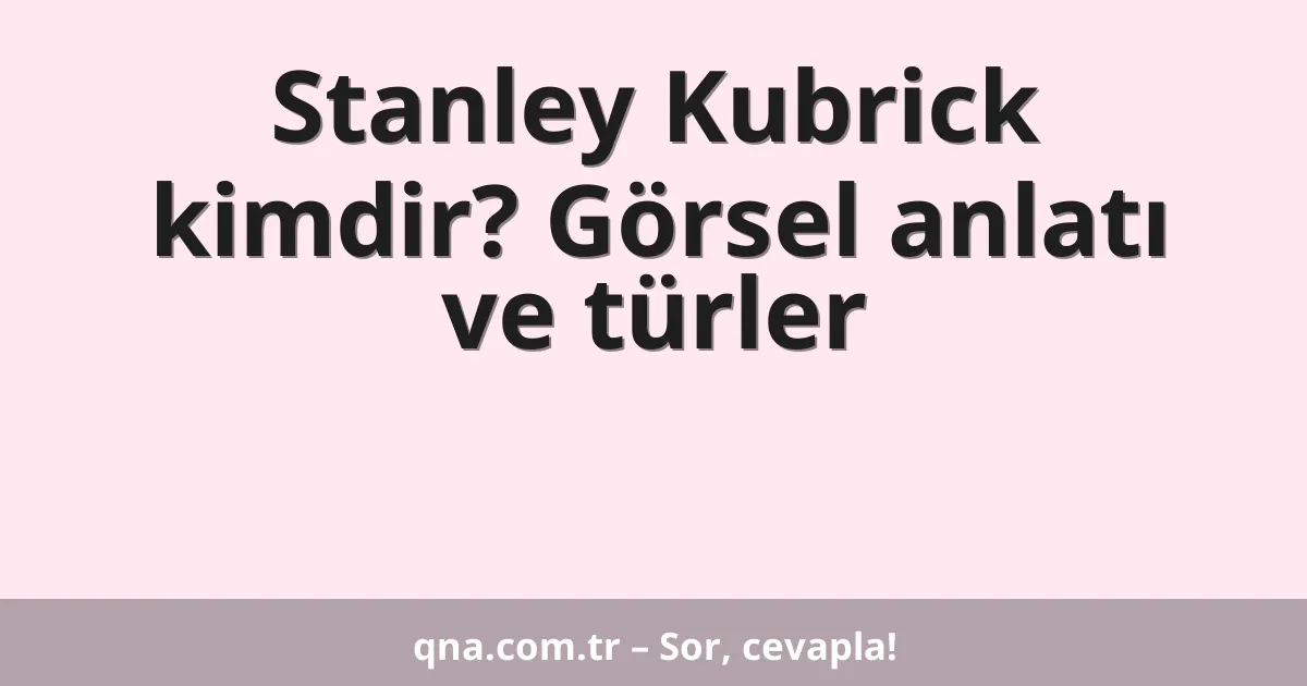 Stanley Kubrick kimdir? Görsel anlatı ve türler