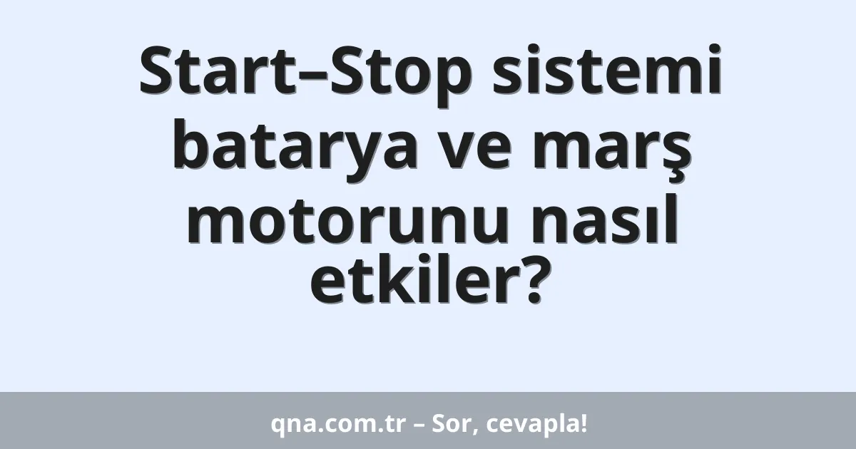Start–Stop sistemi batarya ve marş motorunu nasıl etkiler?