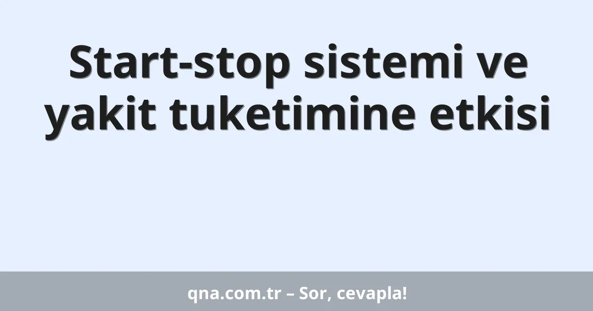 Start-stop sistemi ve yakit tuketimine etkisi
