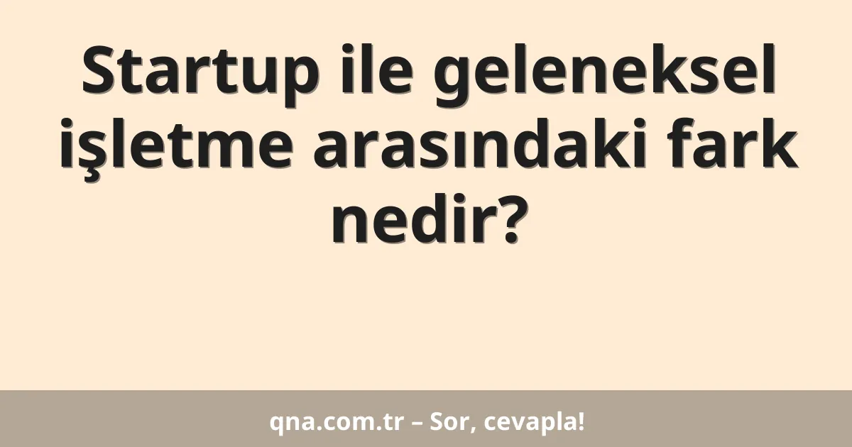 Startup ile geleneksel işletme arasındaki fark nedir?