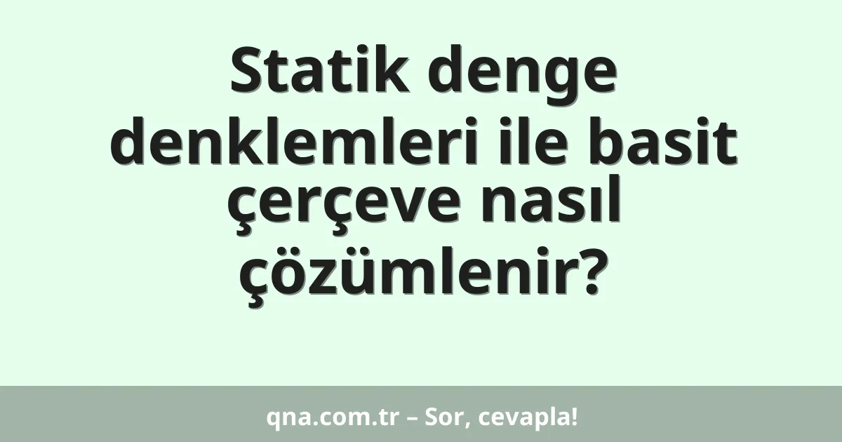 Statik denge denklemleri ile basit çerçeve nasıl çözümlenir?