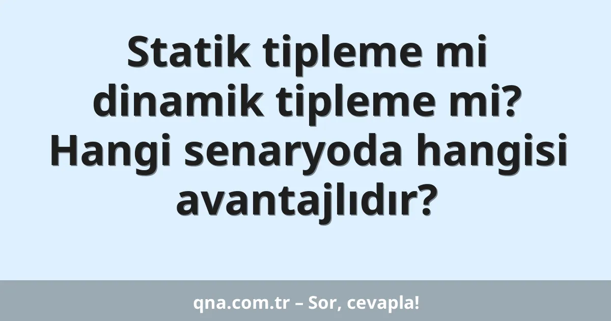 Statik tipleme mi dinamik tipleme mi? Hangi senaryoda hangisi avantajlıdır?