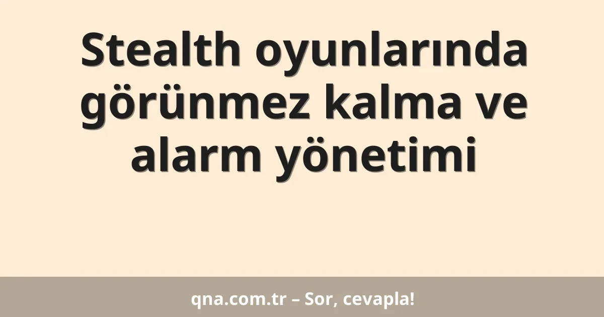 Stealth oyunlarında görünmez kalma ve alarm yönetimi