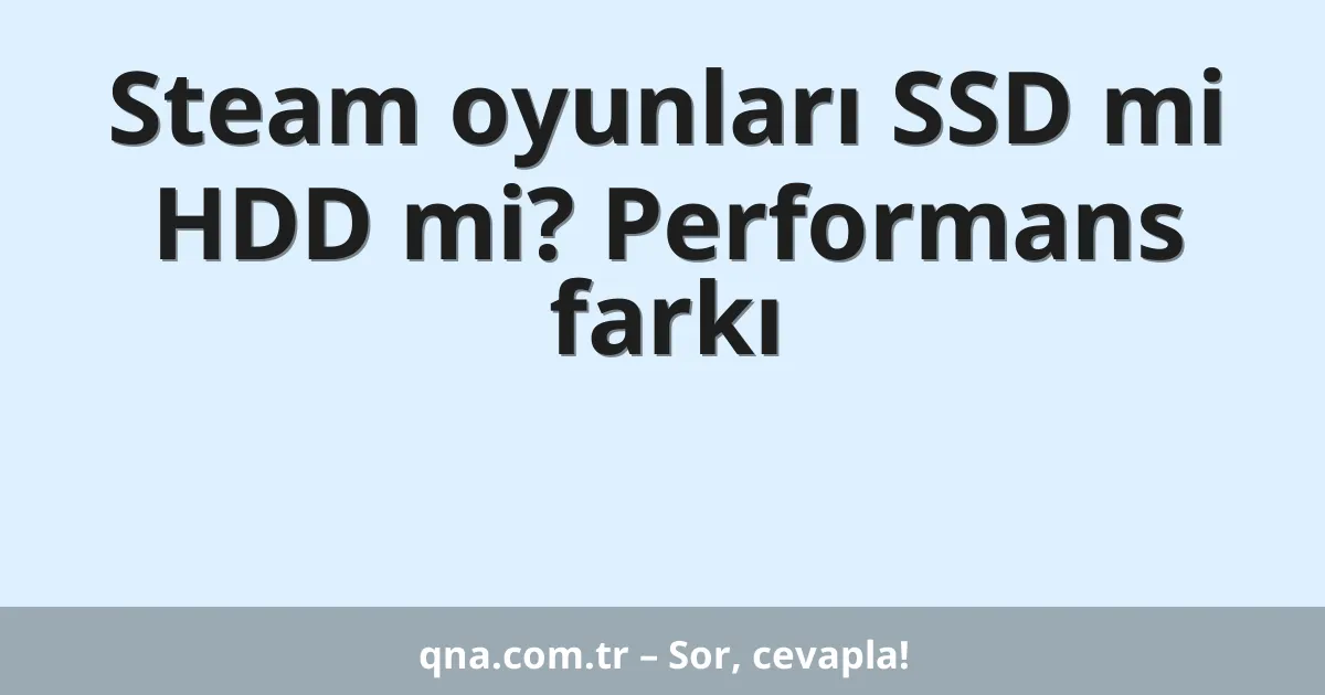 Steam oyunları SSD mi HDD mi? Performans farkı
