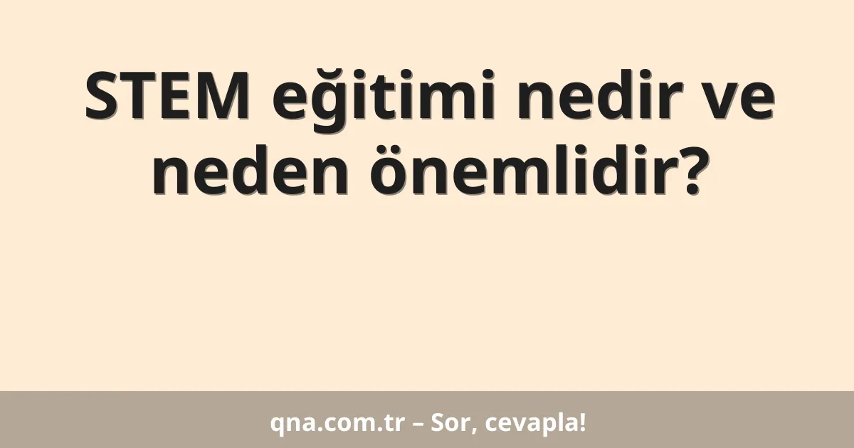 STEM eğitimi nedir ve neden önemlidir?