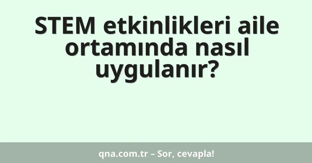 STEM etkinlikleri aile ortamında nasıl uygulanır?