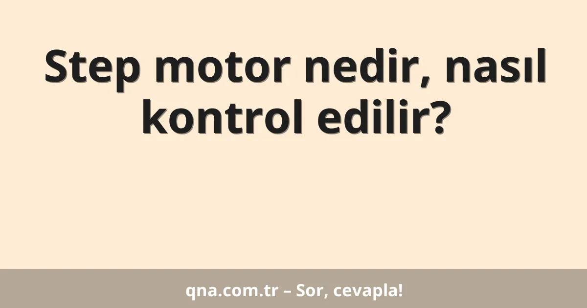 Step motor nedir, nasıl kontrol edilir?
