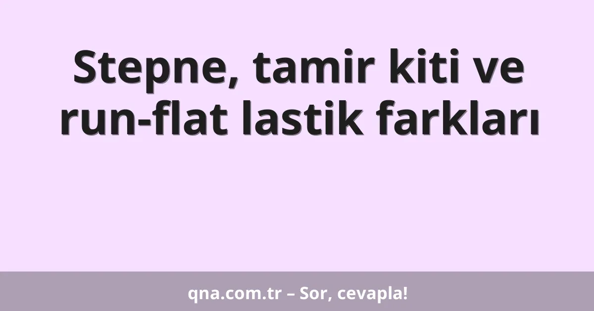 Stepne, tamir kiti ve run-flat lastik farkları