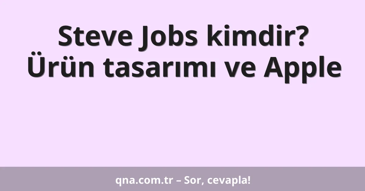 Steve Jobs kimdir? Ürün tasarımı ve Apple