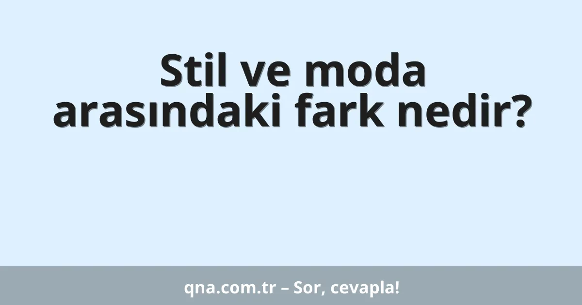 Stil ve moda arasındaki fark nedir?