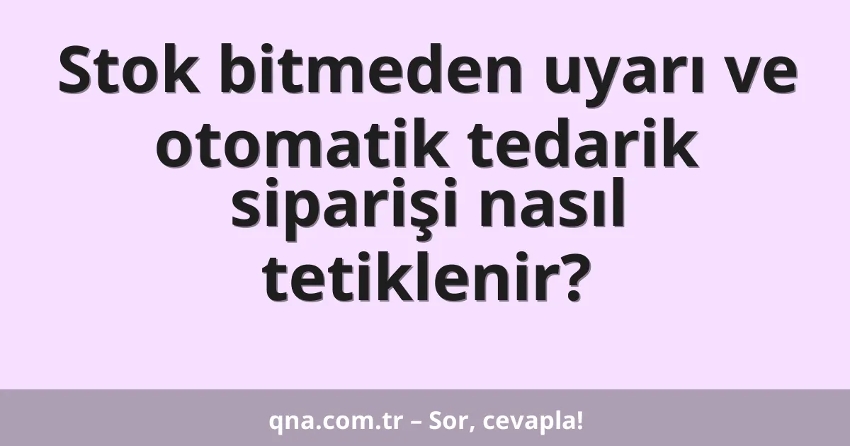 Stok bitmeden uyarı ve otomatik tedarik siparişi nasıl tetiklenir?