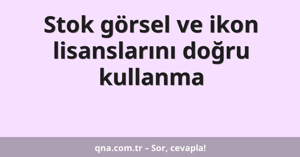 Stok görsel ve ikon lisanslarını doğru kullanma