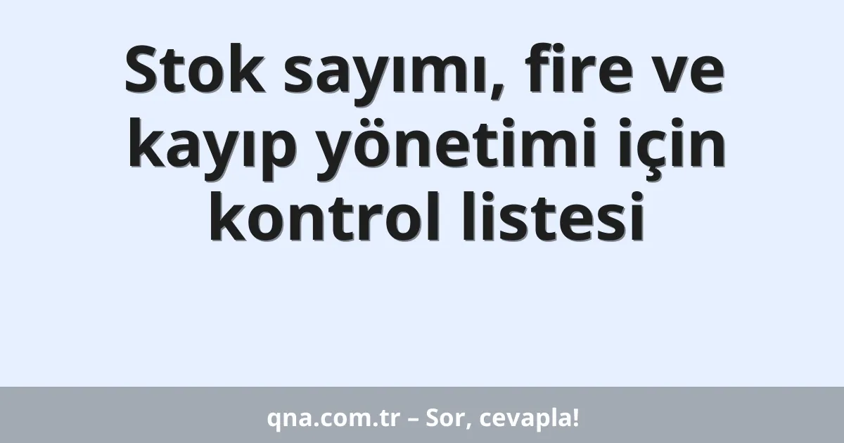 Stok sayımı, fire ve kayıp yönetimi için kontrol listesi