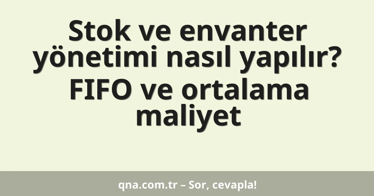 Stok ve envanter yönetimi nasıl yapılır? FIFO ve ortalama maliyet