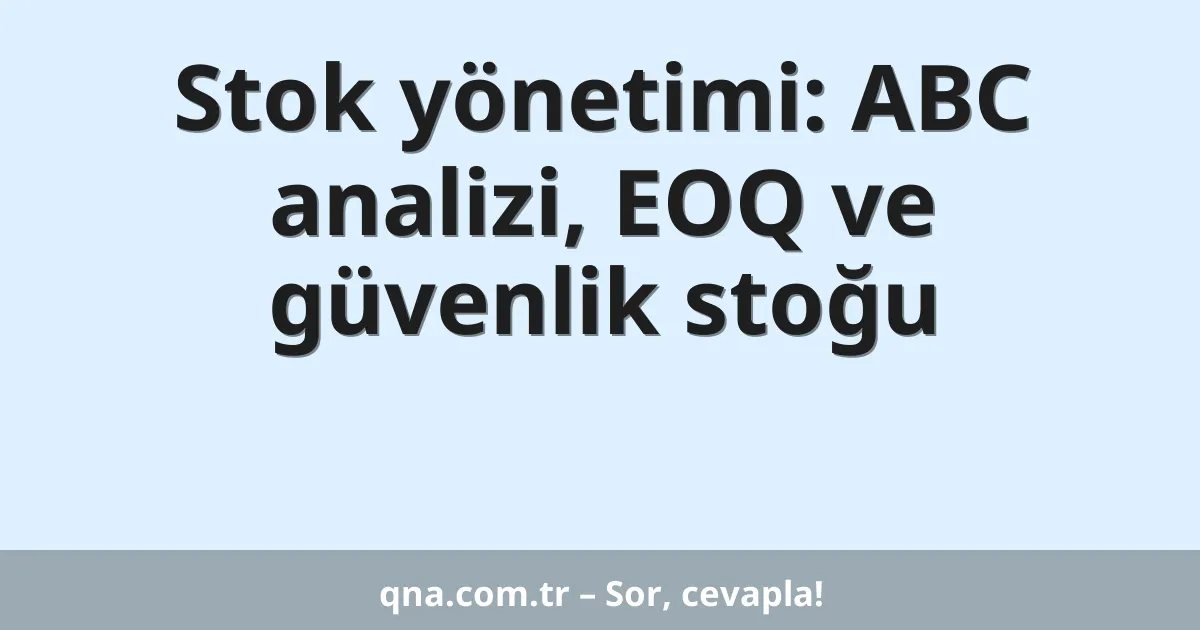 Stok yönetimi: ABC analizi, EOQ ve güvenlik stoğu