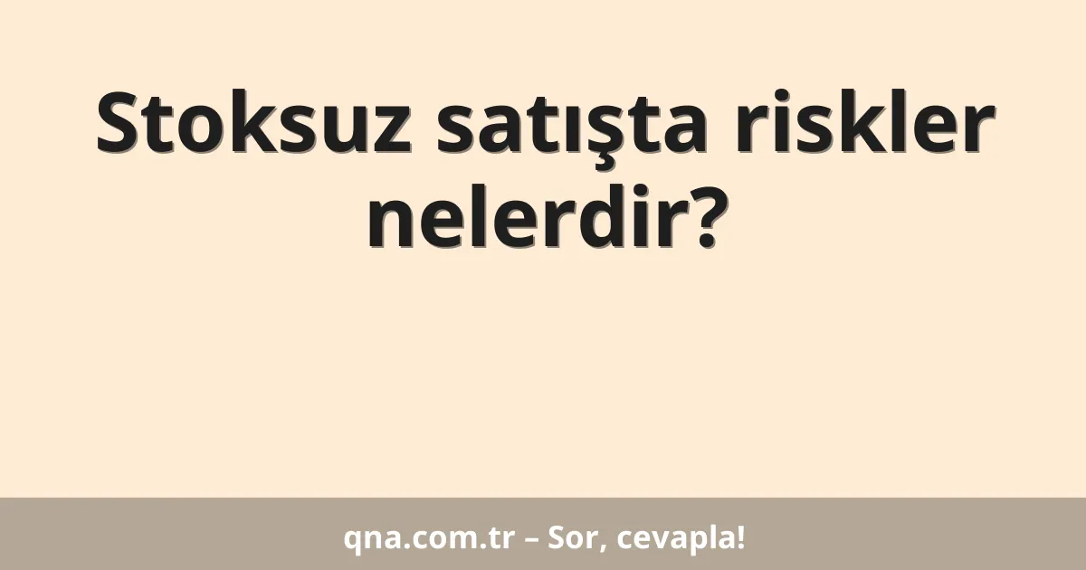 Stoksuz satışta riskler nelerdir?