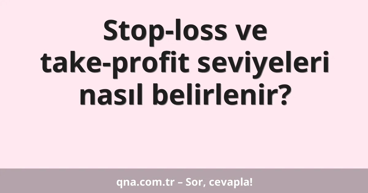 Stop-loss ve take-profit seviyeleri nasıl belirlenir?