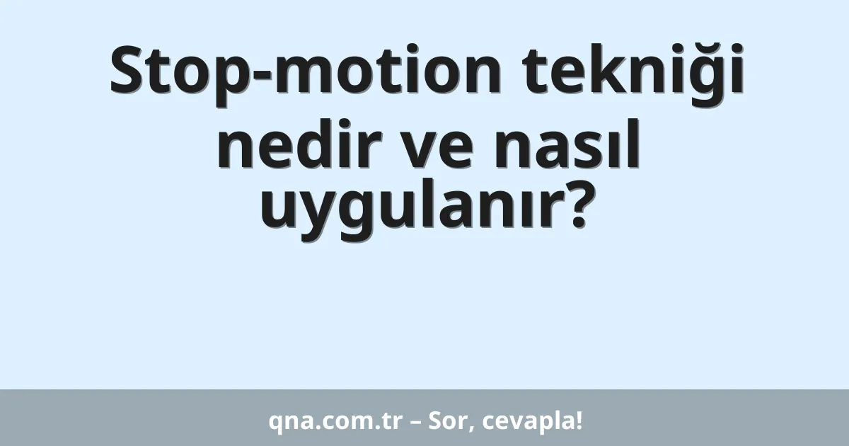 Stop-motion tekniği nedir ve nasıl uygulanır?