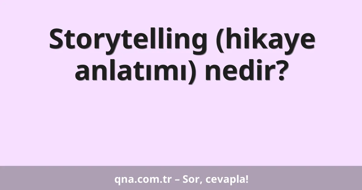 Storytelling (hikaye anlatımı) nedir?