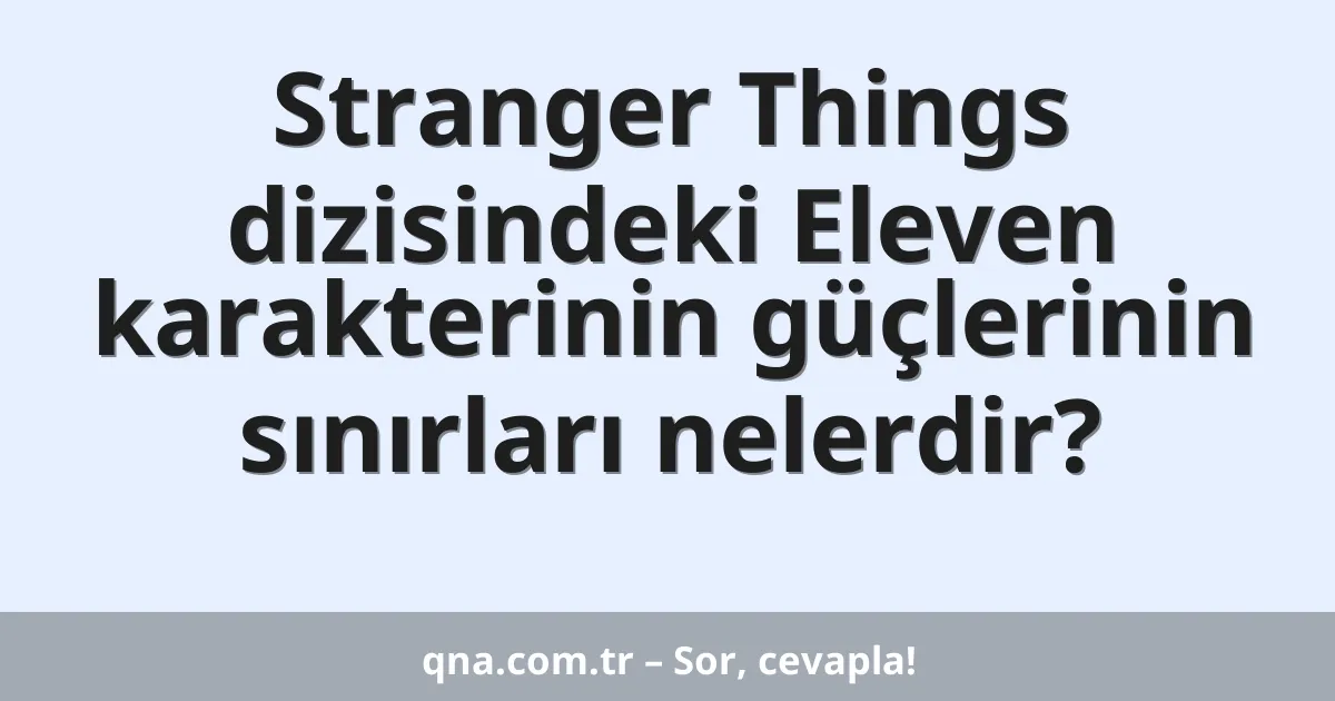 Stranger Things dizisindeki Eleven karakterinin güçlerinin sınırları nelerdir?