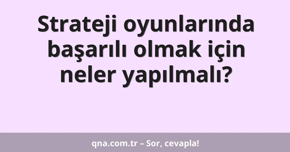 Strateji oyunlarında başarılı olmak için neler yapılmalı?