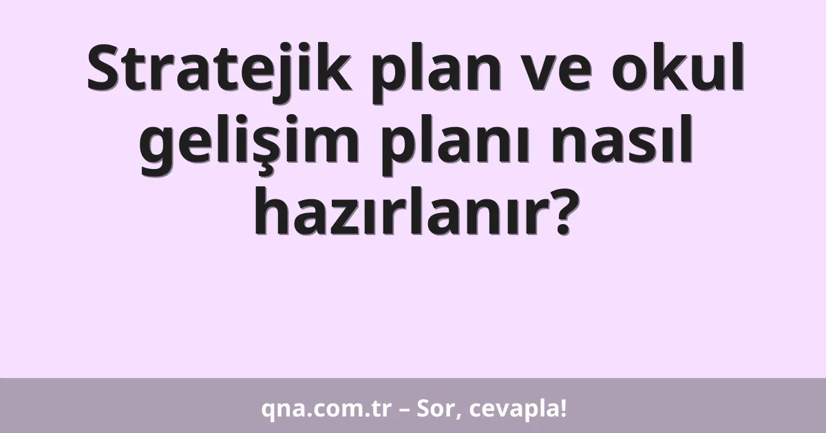Stratejik plan ve okul gelişim planı nasıl hazırlanır?