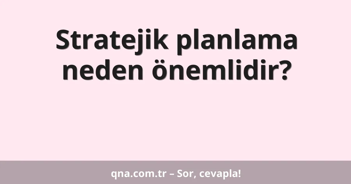 Stratejik planlama neden önemlidir?