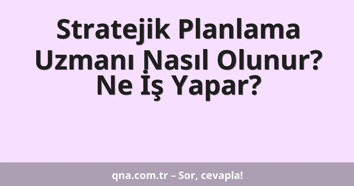 Stratejik Planlama Uzmanı Nasıl Olunur? Ne İş Yapar?