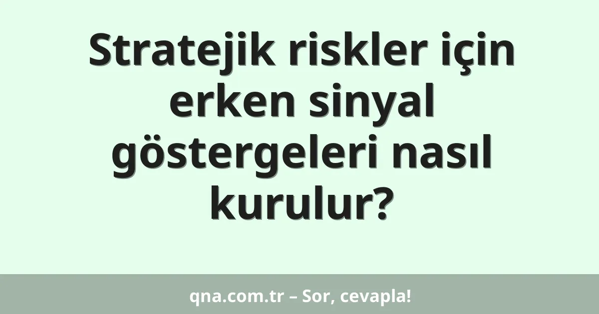 Stratejik riskler için erken sinyal göstergeleri nasıl kurulur?