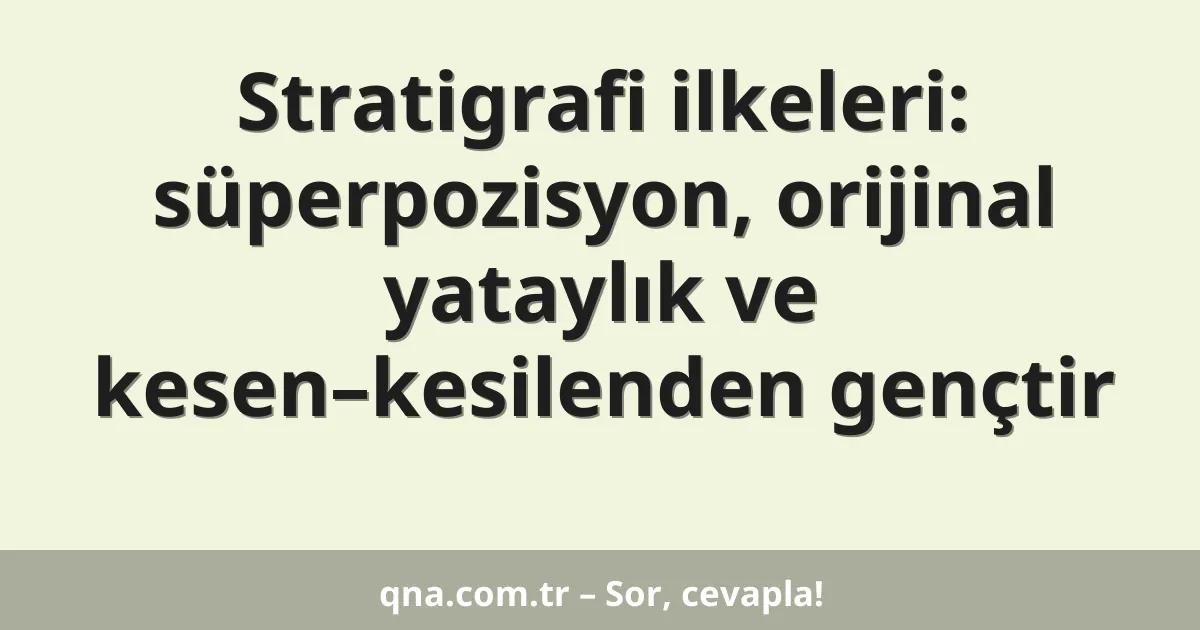 Stratigrafi ilkeleri: süperpozisyon, orijinal yataylık ve kesen–kesilenden gençtir
