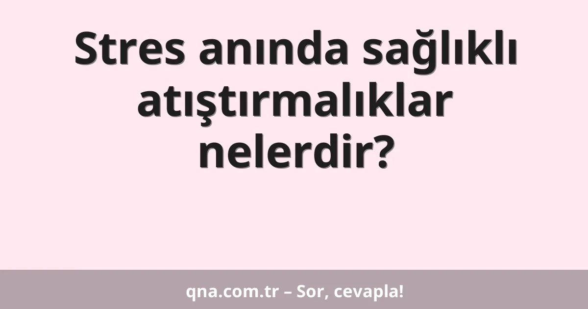 Stres anında sağlıklı atıştırmalıklar nelerdir?