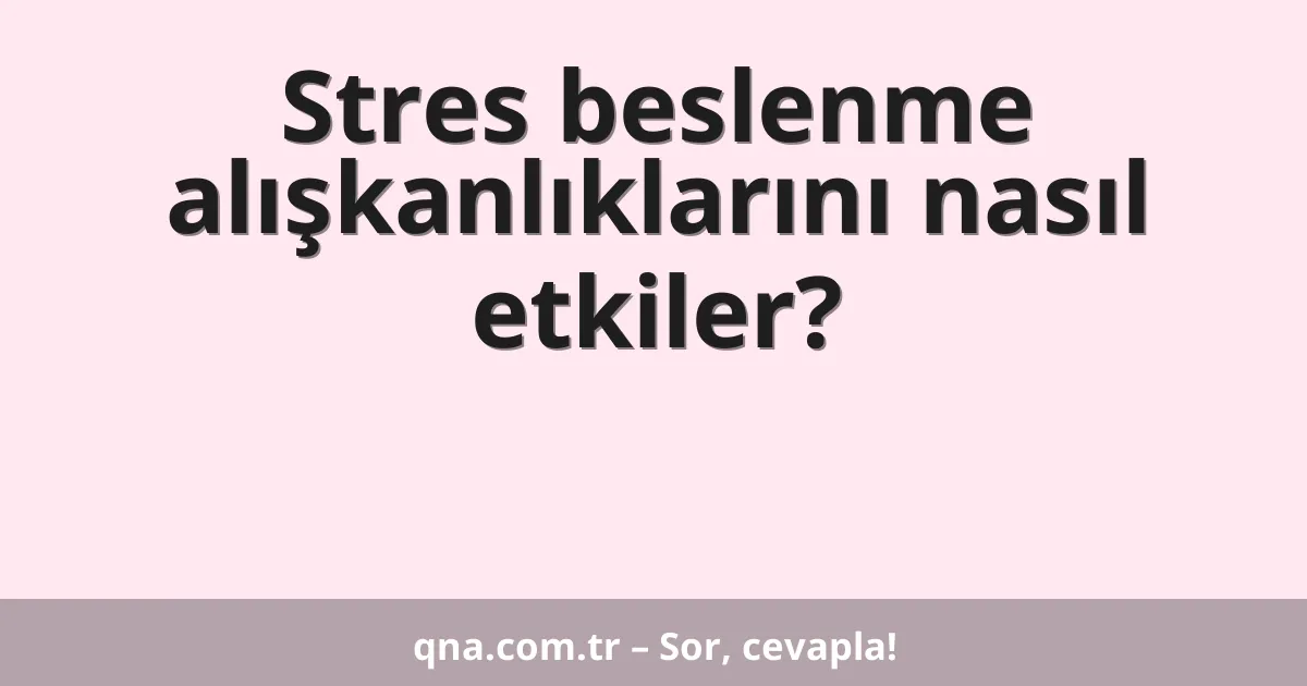 Stres beslenme alışkanlıklarını nasıl etkiler?