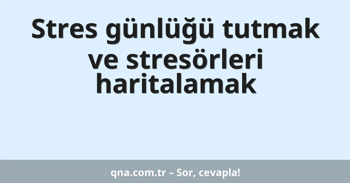 Stres günlüğü tutmak ve stresörleri haritalamak