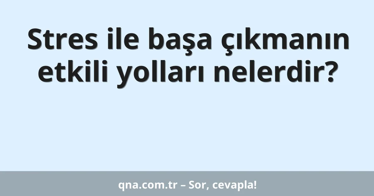 Stres ile başa çıkmanın etkili yolları nelerdir?