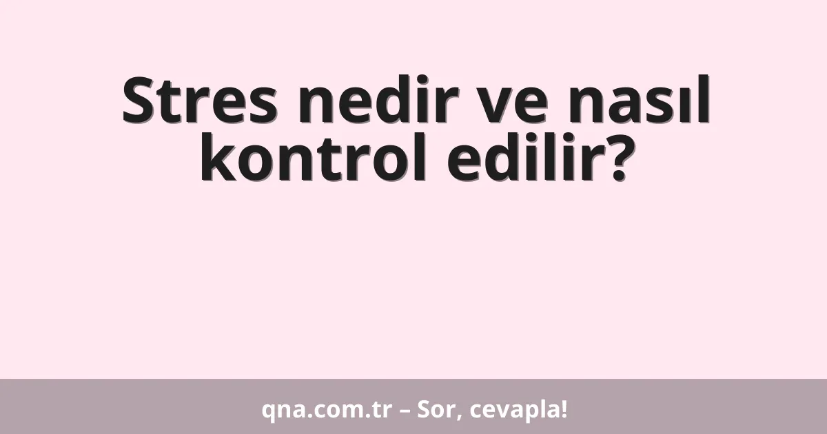 Stres nedir ve nasıl kontrol edilir?