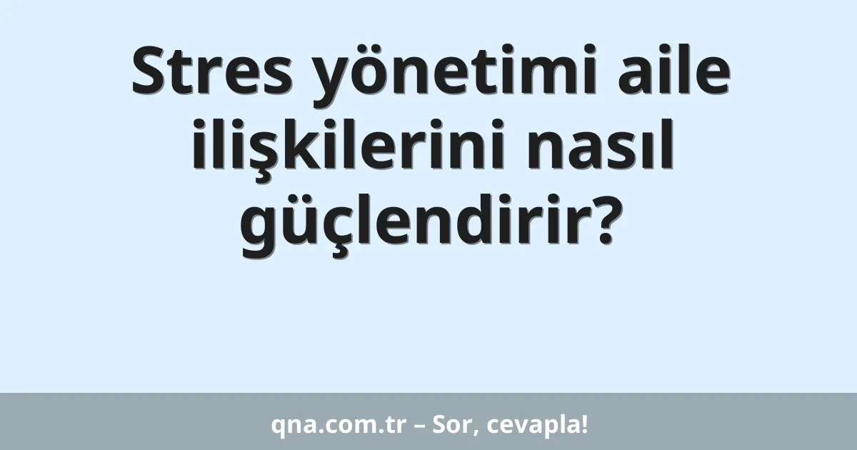 Stres yönetimi aile ilişkilerini nasıl güçlendirir?