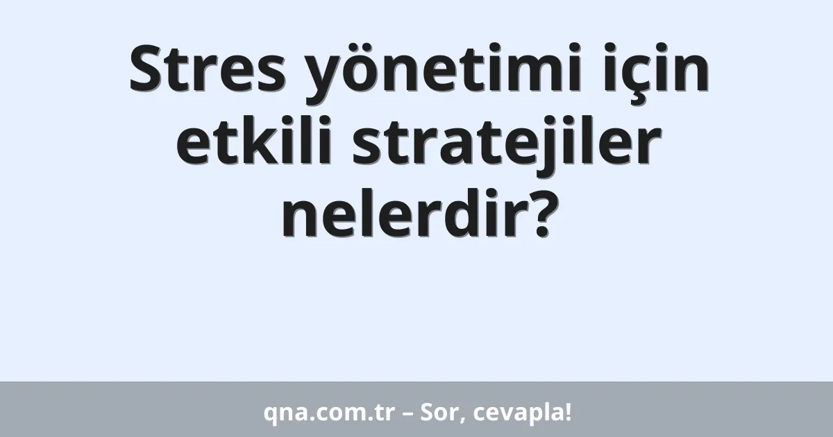 Stres yönetimi için etkili stratejiler nelerdir?