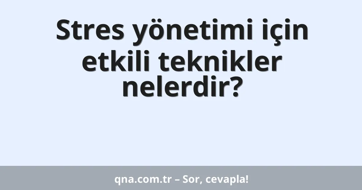 Stres yönetimi için etkili teknikler nelerdir?