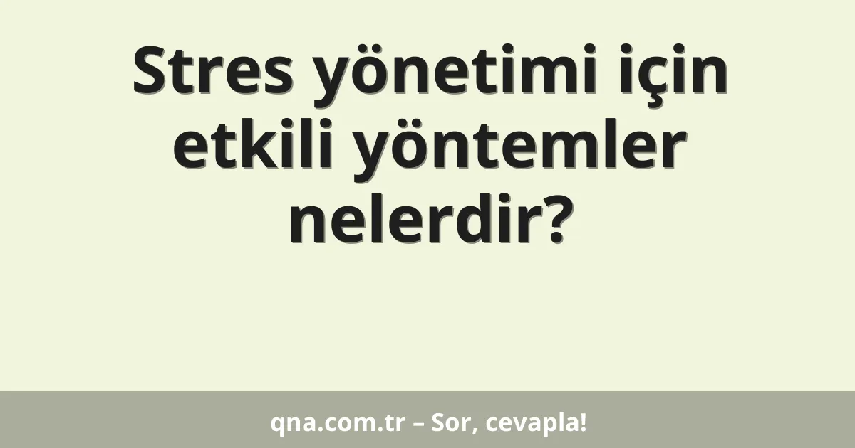 Stres yönetimi için etkili yöntemler nelerdir?