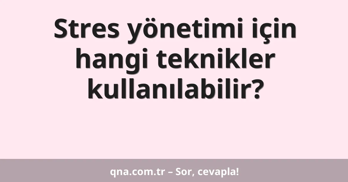 Stres yönetimi için hangi teknikler kullanılabilir?