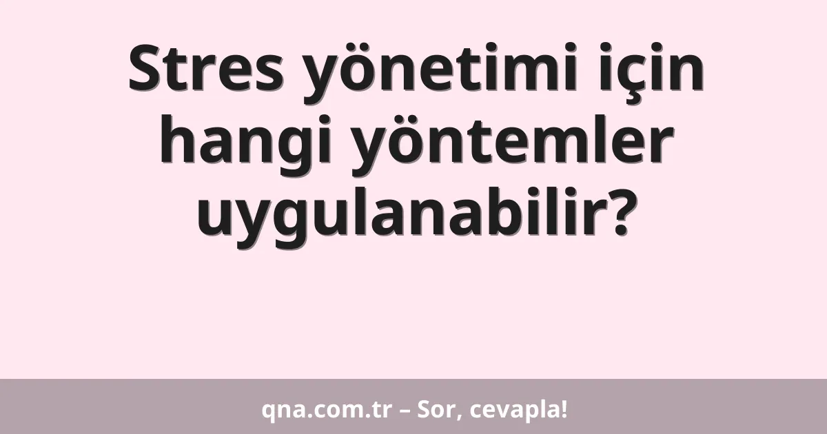 Stres yönetimi için hangi yöntemler uygulanabilir?