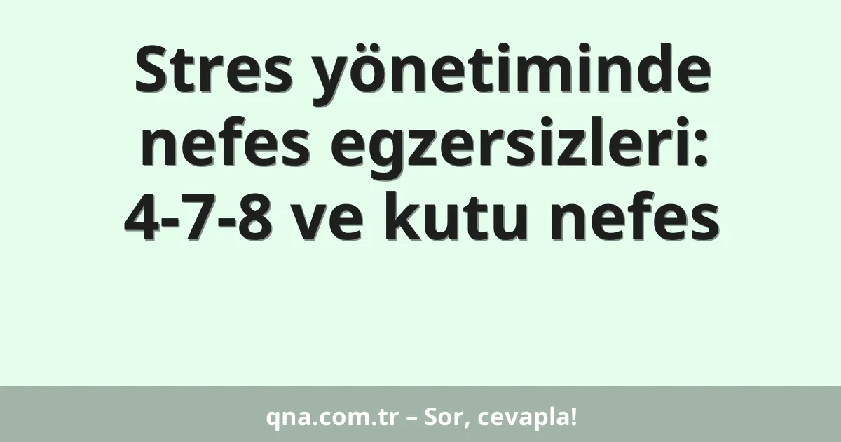 Stres yönetiminde nefes egzersizleri: 4-7-8 ve kutu nefes